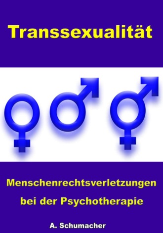 A. Schuhmacher. Transsexualit?t - Menschenrechtsverletzungen bei der Psychotherapie