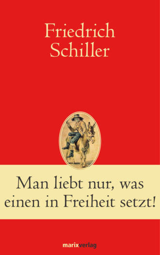 Friedrich Schiller. Man liebt nur, was einen in Freiheit setzt!