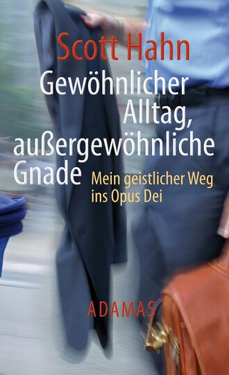 Scott  Hahn. Gew?hnlicher Alltag - au?ergew?hnliche Gnade