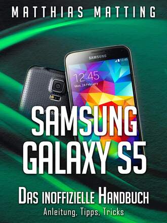 Matthias  Matting. Samsung Galaxy S5 – das inoffizielle Handbuch. Anleitung, Tipps, Tricks