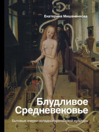 Обложка книги «Блудливое Средневековье. Бытовые очерки западноевропейской культуры»