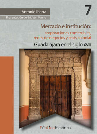 Antonio Ibarra. Mercado e instituci?n:  corporaciones comerciales, redes de negocios y crisis colonial.