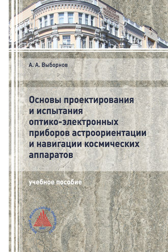 Обложка книги «Основы проектирования и испытания оптико-электронных приборов астроориентации и навигации космических аппаратов»