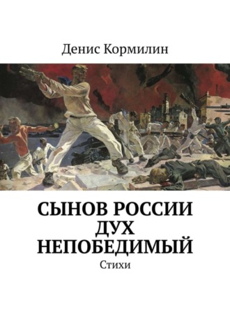 Денис Кормилин. Сынов России дух непобедимый. Стихи