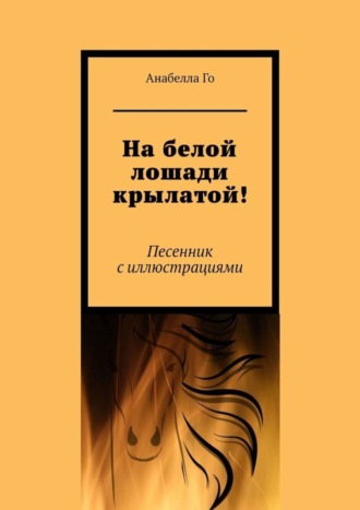 Анабелла Го. На белой лошади крылатой! Песенник с иллюстрациями