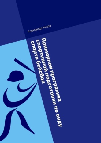 Александр Низов. Примерная программа спортивной подготовки по виду спорта бейсбол. Методическое пособие