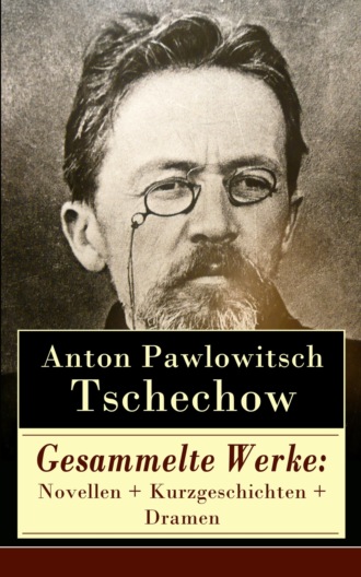 Anton Pawlowitsch Tschechow. Gesammelte Werke: Novellen + Kurzgeschichten + Dramen