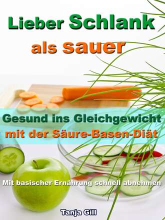 Tanja Gill. Lieber Schlank als sauer - Gesund ins Gleichgewicht mit der S?ure-Basen-Di?t