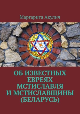 Маргарита Акулич. Об известных евреях Мстиславля и Мстиславщины (Беларусь)