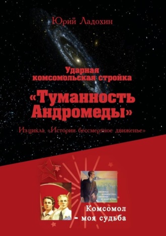 Юрий Ладохин. Ударная комсомольская стройка «Туманность Андромеды». Из цикла «Истории бессмертное движенье»