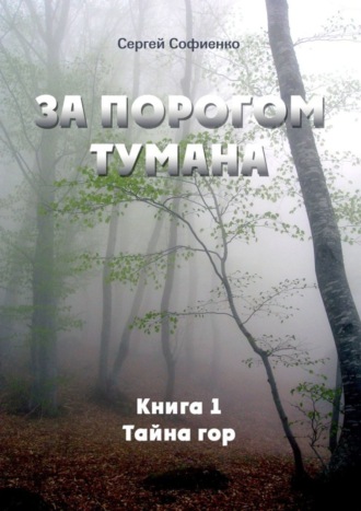 Сергей Викторович Софиенко. За порогом Тумана. Книга 1. Тайна гор