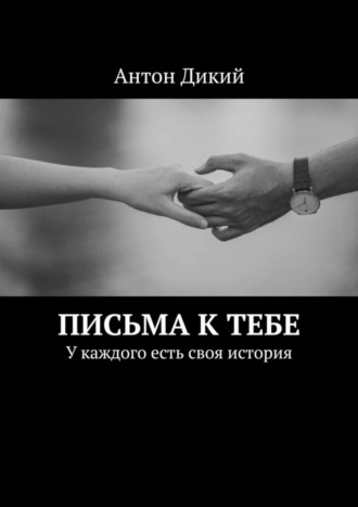 Антон Дикий. Письма к тебе. У каждого есть своя история