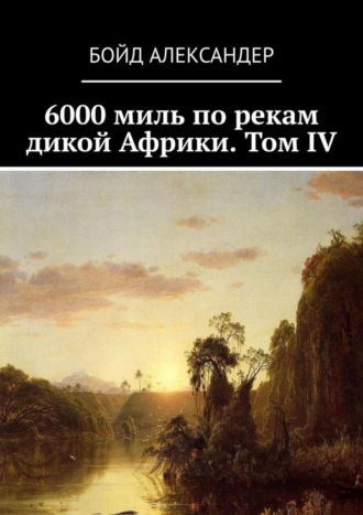 Бойд Александер. 6000 миль по рекам дикой Африки. Том IV