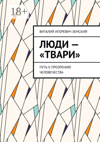 Обложка книги «Люди – «твари». Путь к прозрению человечества»