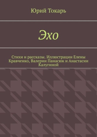 Юрий Токарь. Эхо. Стихи и рассказы. Иллюстрации Елены Кравченко, Валерии Панасюк и Анастасии Калугиной