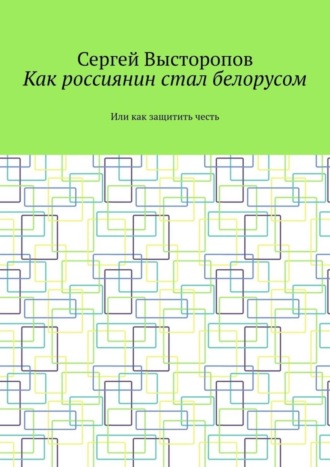 Обложка книги «Как россиянин стал белорусом. Или как защитить честь»