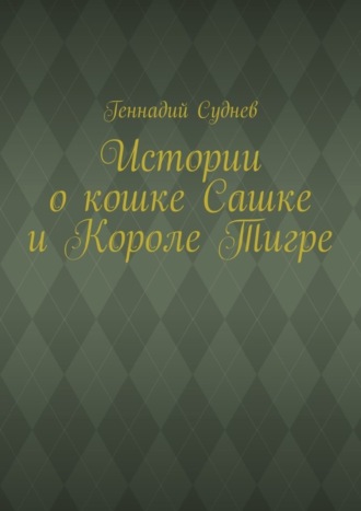 Обложка книги «Истории о кошке Сашке и Короле Тигре»