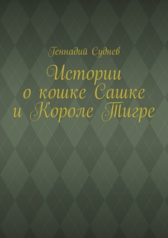 Геннадий Суднев. Истории о кошке Сашке и Короле Тигре