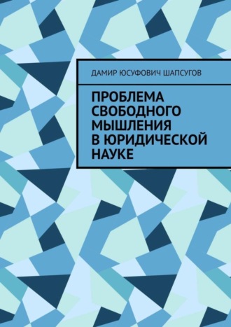 Дамир Юсуфович Шапсугов. Проблема свободного мышления в юридической науке