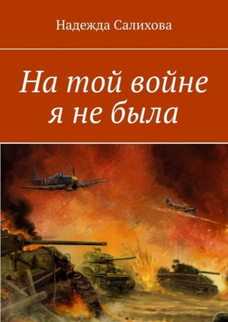 Надежда Салихова. На той войне я не была