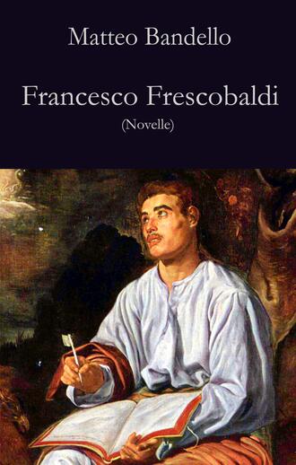 Matteo Bandello. Francesco Frescobaldi