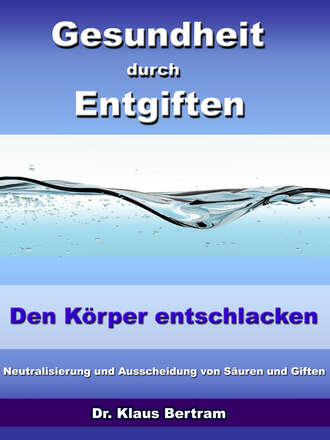 Dr. Klaus Bertram. Gesundheit durch Entgiften – Den K?rper Entschlacken