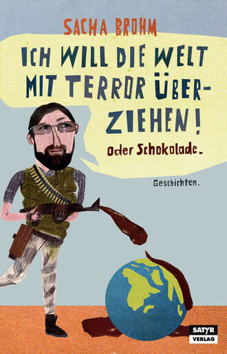 Sacha Brohm. Ich will die Welt mit Terror ?berziehen! Oder Schokolade