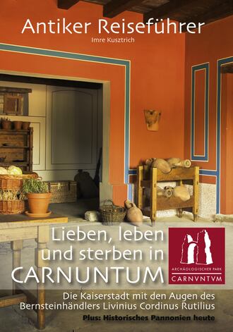 Imre Kusztrich. Antiker Reisef?hrer: Lieben, leben und sterben in Carnuntum