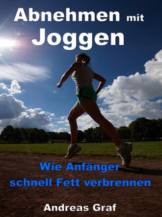 Andreas Graf. Abnehmen mit Joggen - Wie Anf?nger schnell Fett verbrennen