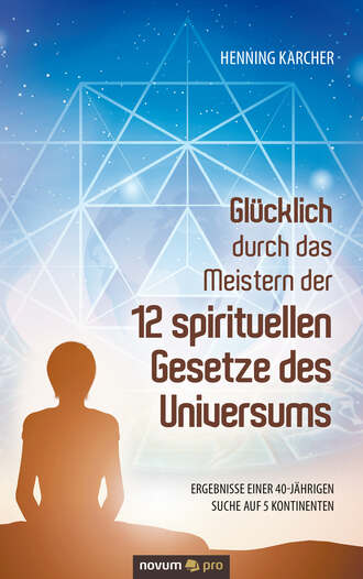 Henning Karcher. Gl?cklich durch das Meistern der 12 spirituellen Gesetze des Universums