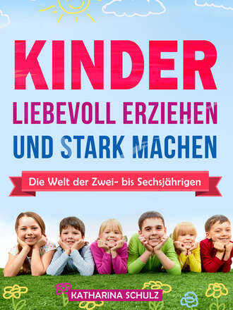 Katharina Schulz. Kinder liebevoll erziehen und stark machen