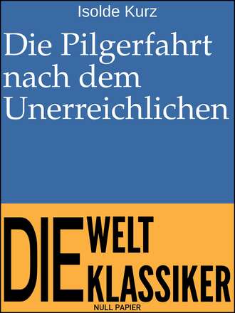 Isolde Kurz. Die Pilgerfahrt nach dem Unerreichlichen