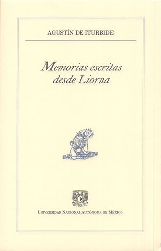 Agust?n de Iturbide. Memorias escritas desde Liorna