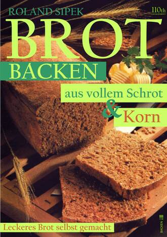 Roland Sipek. Brotbacken aus vollem Schrot und Korn