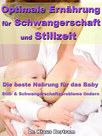 Dr. Klaus Bertram. Optimale Ern?hrung f?r Schwangerschaft und Stillzeit – Die beste Nahrung f?r das Baby