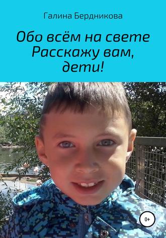 Галина Андреевна Бердникова. Обо всём на свете расскажу вам, дети