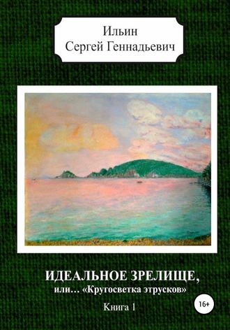 Сергей Геннадьевич Ильин. Идеальное зрелище, или… «Кругосветка этрусков». Книга 1