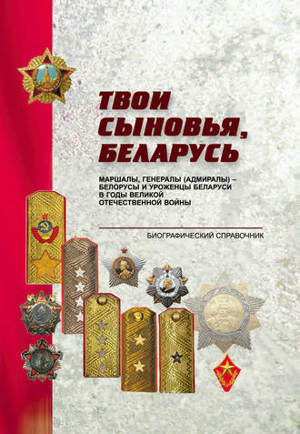 Обложка книги «Твои сыновья, Беларусь. Маршалы, генералы (адмиралы) – белорусы и уроженцы Беларуси в годы Великой Отечественной войны»