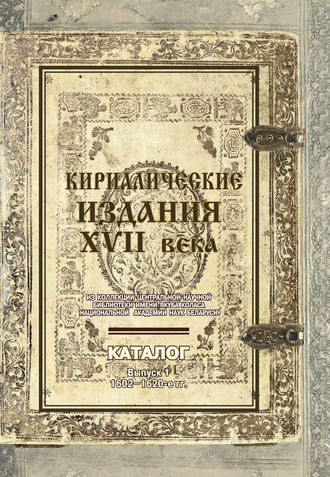 Обложка книги «Кириллические издания XVII века из коллекции Центральной научной библиотеки имени Якуба Коласа Национальной академии наук Беларуси. Выпуск 1. 1602–1620-е гг.»