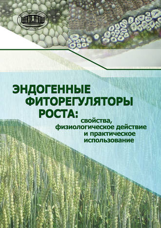 Обложка книги «Эндогенные фиторегуляторы роста: свойства, физиологическое действие и практическое использование»