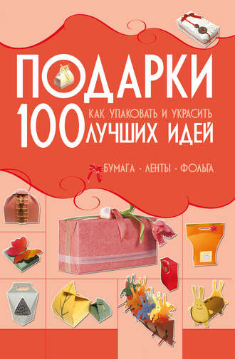 Обложка книги «Подарки. 100 лучших идей. Как упаковать и украсить. Бумага, ленты, фольга»