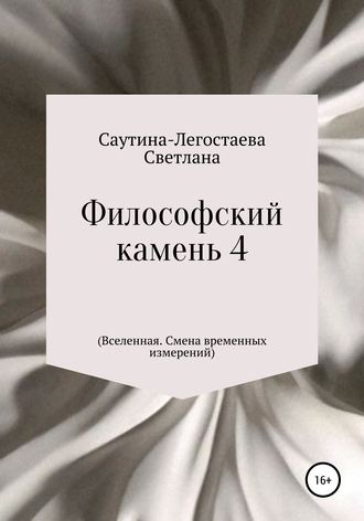 Светлана Александровна Саутина-Легостаева. Философский камень 4 (Вселенная. Смена временных измерений)