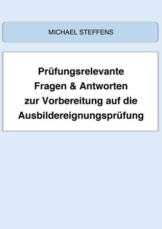 Michael Steffens. Pr?fungsrelevante Fragen & Antworten zur Vorbereitung auf die Ausbildereignungspr?fung