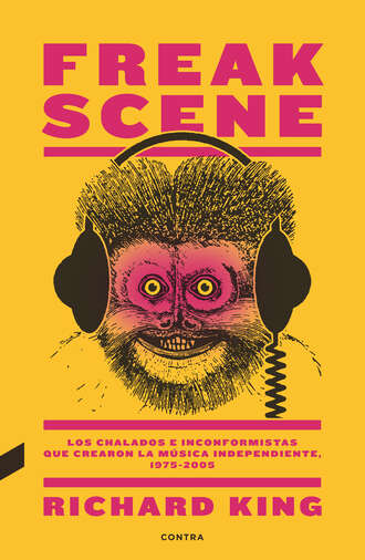 Richard  King. Freak Scene: Los chalados e inconformistas que crearon la m?sica independiente, 1975-2005