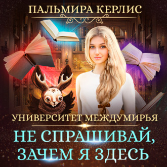 Обложка книги «Университет Междумирья. Не спрашивай, зачем я здесь»