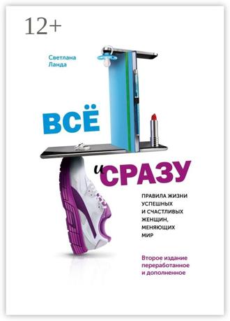 Обложка книги «Всё и сразу. Правила жизни успешных и счастливых женщин, меняющих мир. Второе издание, переработанное и дополненное»