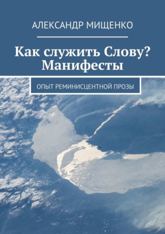 Александр Мищенко. Как служить Слову? Манифесты. Опыт реминисцентной прозы