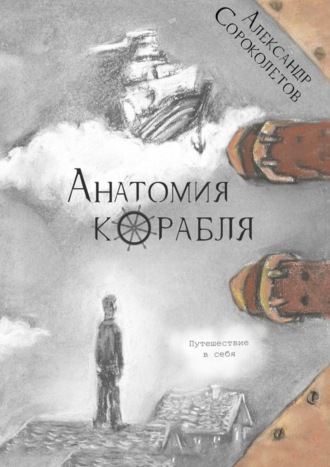 Александр Сороколетов. Анатомия корабля. Путешествие в себя