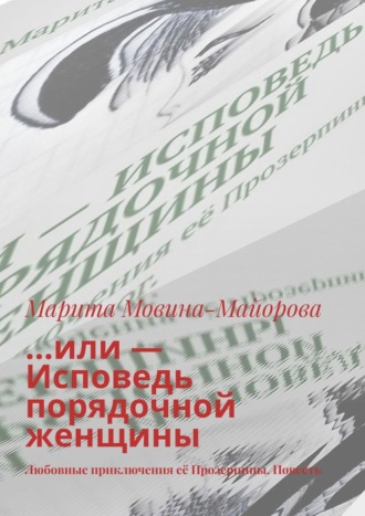 Марита Мовина-Майорова. …или – Исповедь порядочной женщины. Любовные приключения её Прозерпины. Повесть