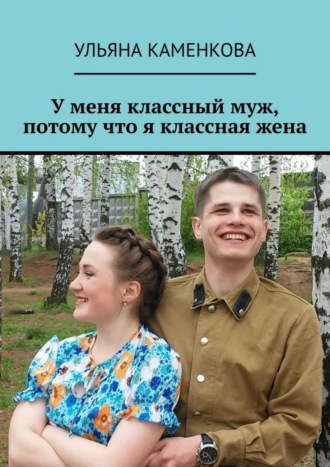 Ульяна Каменкова. У меня классный муж, потому что я классная жена